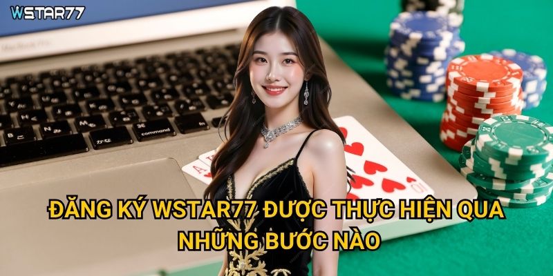 Đăng ký Wstar77 cần chuẩn bị những thông tin gì? 2 Đăng ký Wstar77 được thực hiện qua những bước nào?
