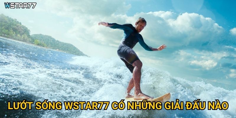 Lướt sóng Wstar77 thu hút người chơi bằng cách nào? 2 Lướt sóng Wstar77 có những giải đấu nào?