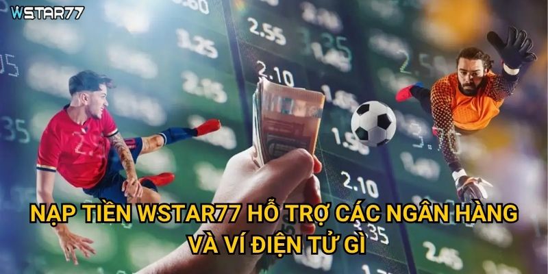 Nạp tiền Wstar77 được thực hiện qua những phương thức nào? 2 Nạp tiền Wstar77 hỗ trợ các ngân hàng và ví điện tử gì?