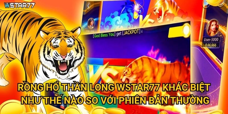 Rồng Hổ Thần Long Wstar77 có sức mạnh thần thoại gì? 2 Rồng Hổ Thần Long Wstar77 khác biệt như thế nào so với phiên bản thường?